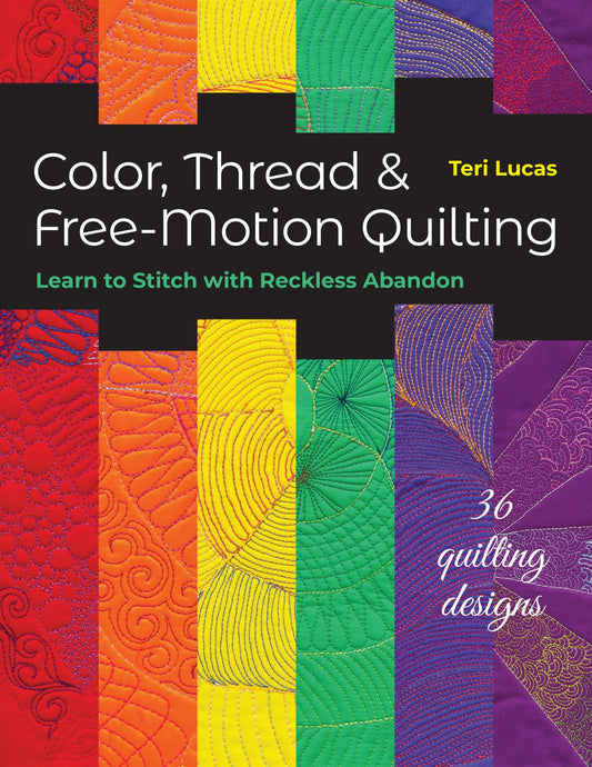 Color, Thread & Free-Motion Quilting: Learn to Stitch with Reckless Abandon